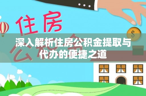 泗阳深入解析住房公积金提取与代办的便捷之道