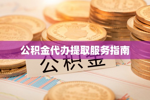 泗阳公积金代办提取服务指南