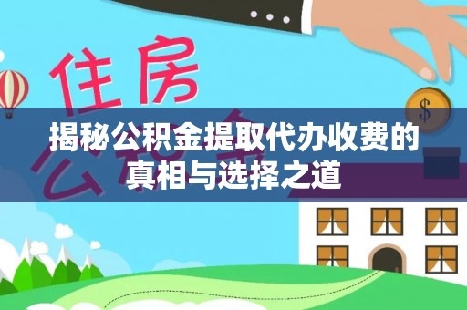 泗阳揭秘公积金提取代办收费的真相与选择之道