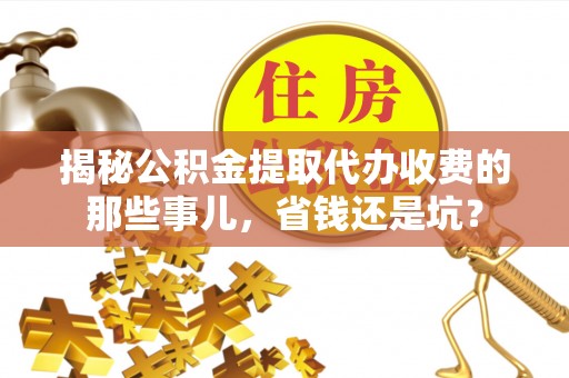 泗阳揭秘公积金提取代办收费的那些事儿，省钱还是坑？