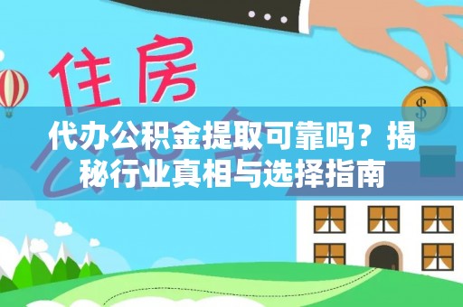 泗阳代办公积金提取可靠吗？揭秘行业真相与选择指南