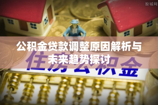 泗阳公积金贷款调整原因解析与未来趋势探讨