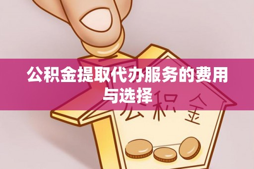 泗阳公积金提取代办服务的费用与选择