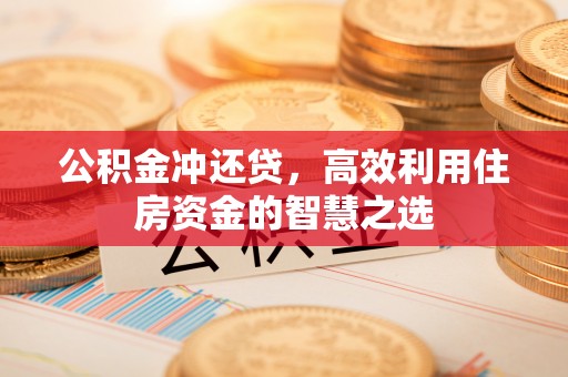 泗阳公积金冲还贷，高效利用住房资金的智慧之选