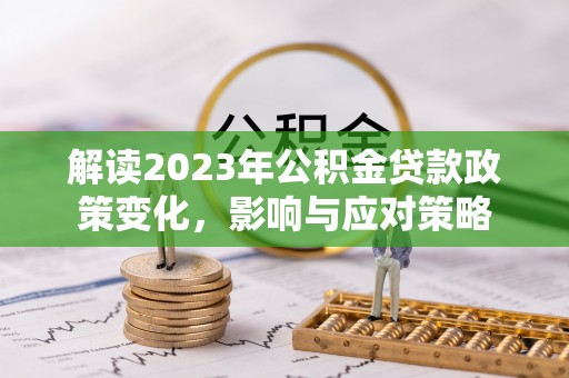 泗阳解读2023年公积金贷款政策变化，影响与应对策略
