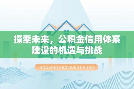 泗阳探索未来，公积金信用体系建设的机遇与挑战