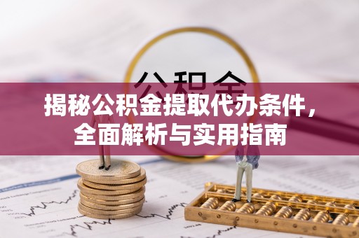 泗阳揭秘公积金提取代办条件，全面解析与实用指南