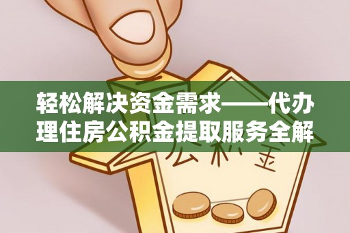 泗阳轻松解决资金需求——代办理住房公积金提取服务全解析