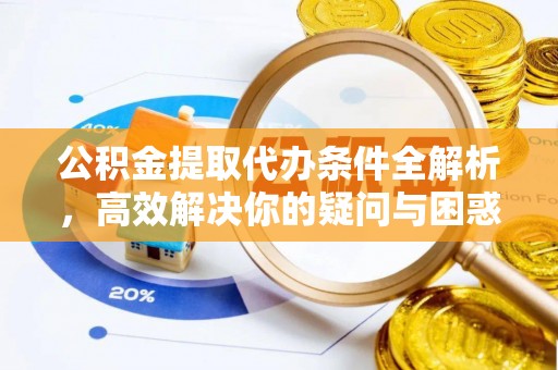 泗阳公积金提取代办条件全解析，高效解决你的疑问与困惑