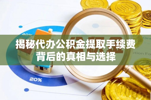 泗阳揭秘代办公积金提取手续费背后的真相与选择