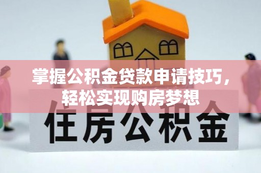 泗阳掌握公积金贷款申请技巧，轻松实现购房梦想