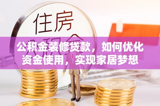 泗阳公积金装修贷款，如何优化资金使用，实现家居梦想