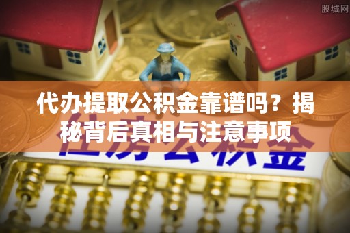 泗阳代办提取公积金靠谱吗？揭秘背后真相与注意事项