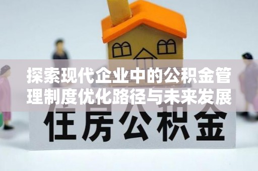 泗阳探索现代企业中的公积金管理制度优化路径与未来发展