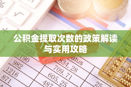 泗阳公积金提取次数的政策解读与实用攻略
