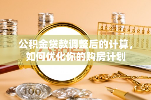 泗阳公积金贷款调整后的计算，如何优化你的购房计划