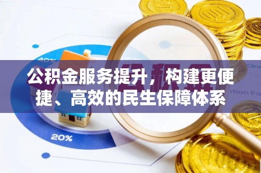 泗阳公积金服务提升，构建更便捷、高效的民生保障体系
