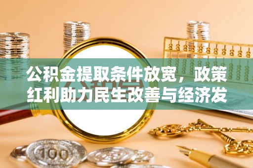 泗阳公积金提取条件放宽，政策红利助力民生改善与经济发展