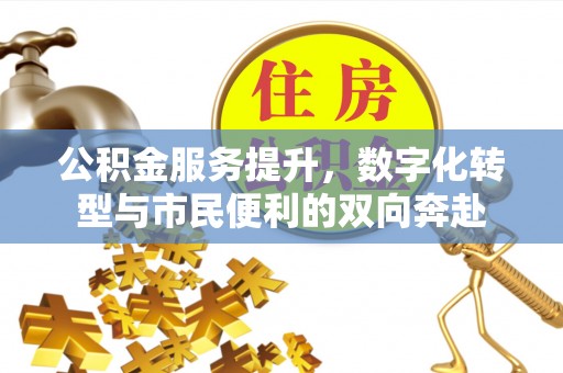 泗阳公积金服务提升，数字化转型与市民便利的双向奔赴