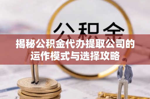 泗阳揭秘公积金代办提取公司的运作模式与选择攻略