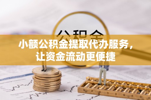 泗阳小额公积金提取代办服务，让资金流动更便捷
