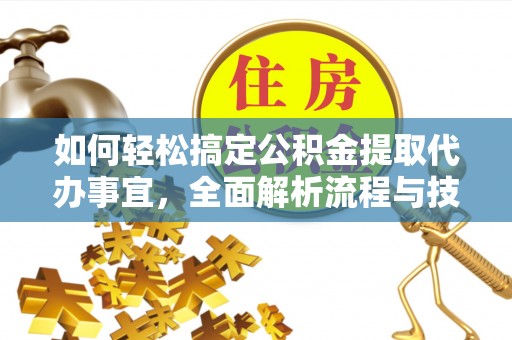 泗阳如何轻松搞定公积金提取代办事宜，全面解析流程与技巧
