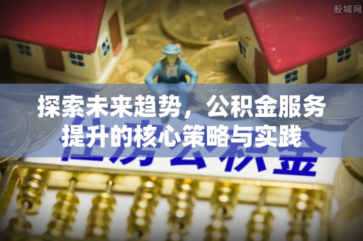 泗阳探索未来趋势，公积金服务提升的核心策略与实践