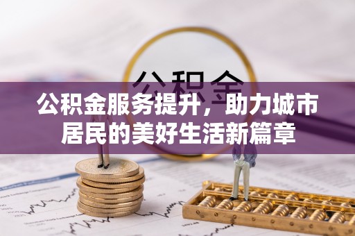 泗阳公积金服务提升，助力城市居民的美好生活新篇章