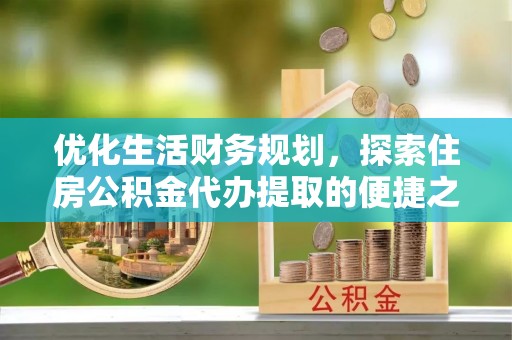 泗阳优化生活财务规划，探索住房公积金代办提取的便捷之道