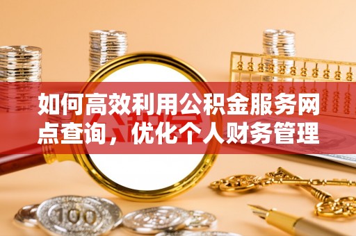 泗阳如何高效利用公积金服务网点查询，优化个人财务管理