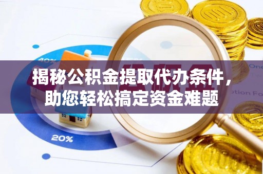 泗阳揭秘公积金提取代办条件，助您轻松搞定资金难题