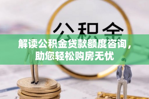 泗阳解读公积金贷款额度咨询，助您轻松购房无忧