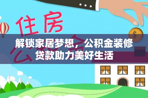 泗阳解锁家居梦想，公积金装修贷款助力美好生活