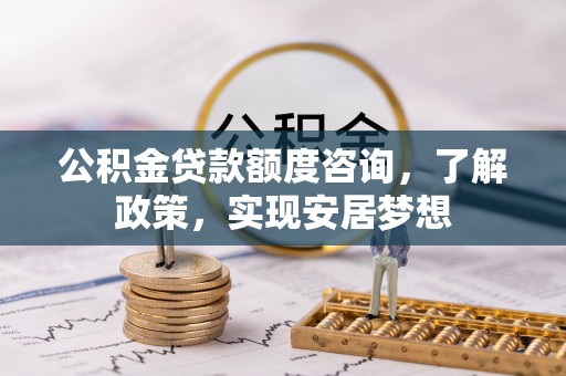 泗阳公积金贷款额度咨询，了解政策，实现安居梦想