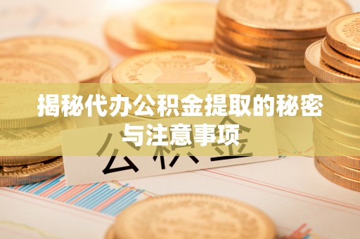 泗阳揭秘代办公积金提取的秘密与注意事项