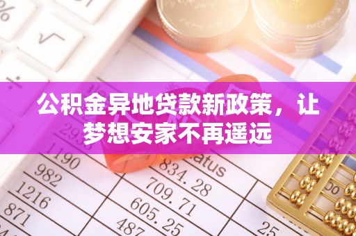 泗阳公积金异地贷款新政策，让梦想安家不再遥远