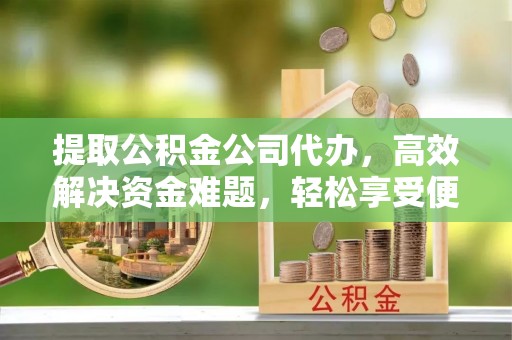 泗阳提取公积金公司代办，高效解决资金难题，轻松享受便捷服务