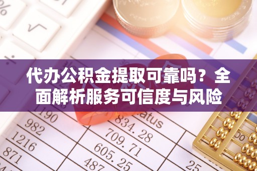 泗阳代办公积金提取可靠吗？全面解析服务可信度与风险