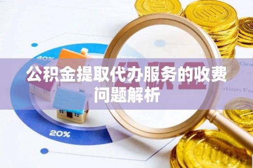 泗阳公积金提取代办服务的收费问题解析