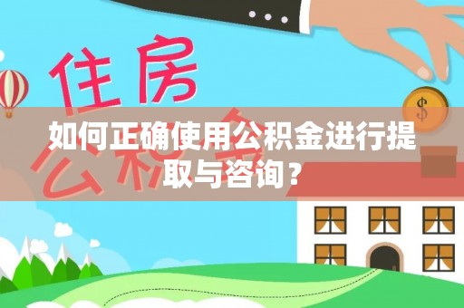泗阳如何正确使用公积金进行提取与咨询？