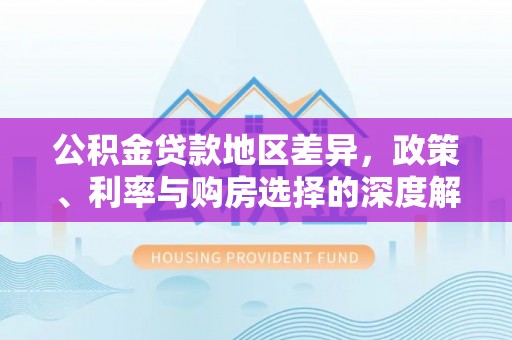 泗阳公积金贷款地区差异，政策、利率与购房选择的深度解析