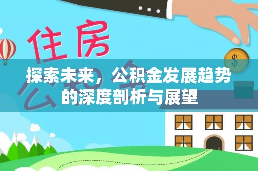 泗阳探索未来，公积金发展趋势的深度剖析与展望