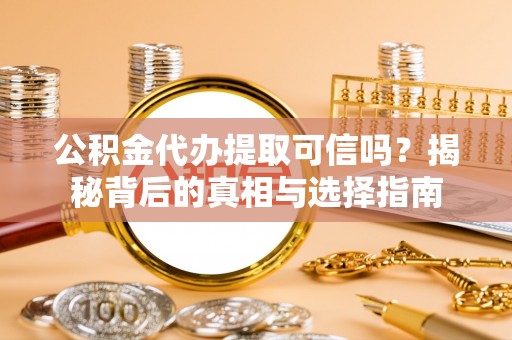 泗阳公积金代办提取可信吗？揭秘背后的真相与选择指南