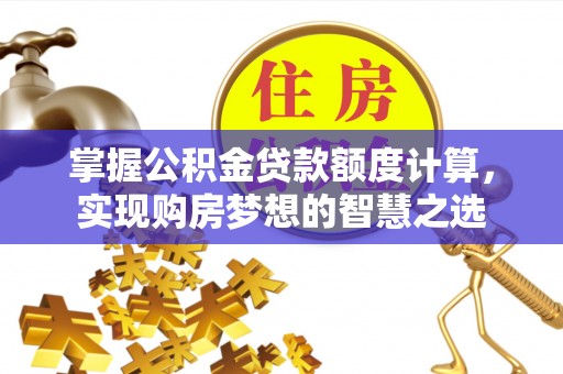 泗阳掌握公积金贷款额度计算，实现购房梦想的智慧之选