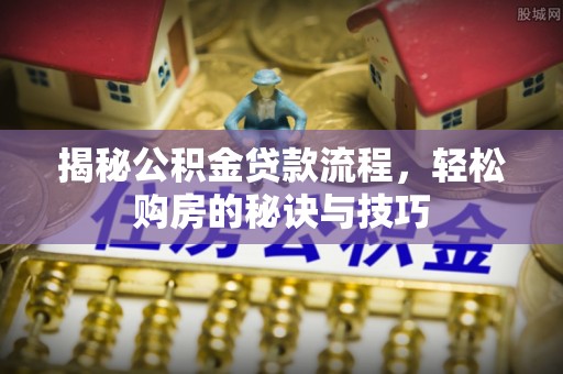 泗阳揭秘公积金贷款流程，轻松购房的秘诀与技巧