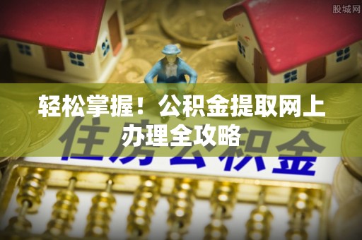 泗阳轻松掌握！公积金提取网上办理全攻略