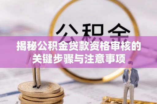 泗阳揭秘公积金贷款资格审核的关键步骤与注意事项