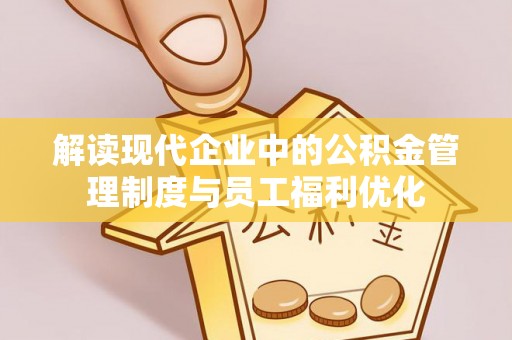 泗阳解读现代企业中的公积金管理制度与员工福利优化