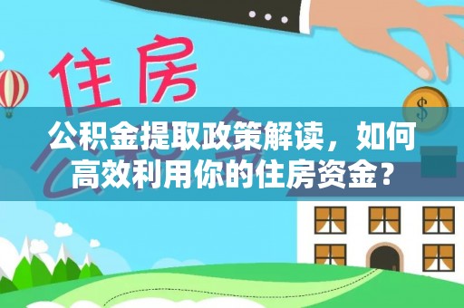 泗阳公积金提取政策解读，如何高效利用你的住房资金？