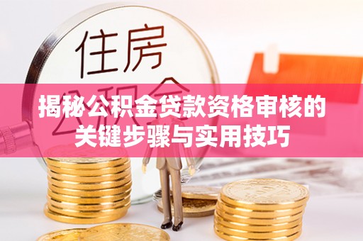 泗阳揭秘公积金贷款资格审核的关键步骤与实用技巧